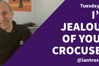 Tuesday 2¢:  I’m Envious of Your Crocuses