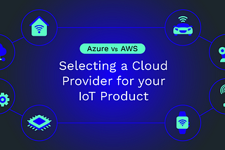 Azure VS AWS: Selecting a Cloud Provider for your IoT Product