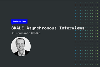 SKALE Asynchronous Interviews — #1 Konstantin Kladko