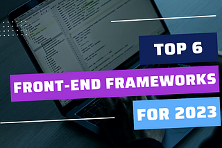 Top 6 Front-End Frameworks for Building Modern Web Applications
