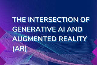 The Intersection of Generative AI and Augmented Reality (AR).