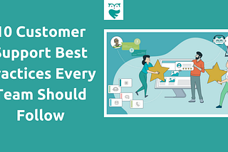 10 Customer Support Best Practices Every Team Should Follow