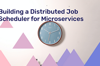 Building a Distributed Job Scheduler for Microservices
