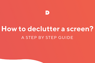 How to declutter a screen — a step-by-step guide
