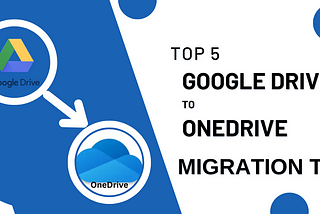 Top 5 Google Drive to OneDrive Migration Tool