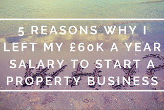 5 reasons why I left my £60k a year salary to start a property business