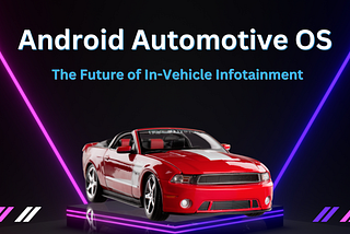 Android Automotive OS: The Future of In-Vehicle Infotainment