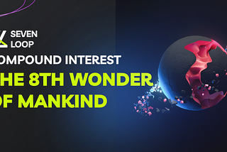 SEVENLOOP COMPOUND INTEREST — THE 8TH WONDER OF MANKIND