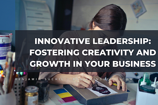 Innovative Leadership: Fostering Creativity and Growth in Your Business | Benjamin Suchil |…