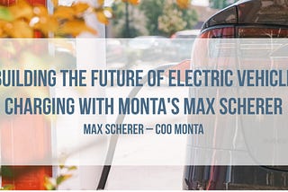 Building the Future of Electric Vehicle Charging with Monta’s Max Scherer