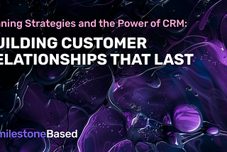 Winning Strategies and the Power of CRM: Building Customer Relationships That Last