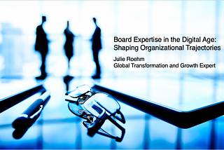 Board Expertise in the Digital Age: Shaping Organizational Trajectories — Julie Roehm