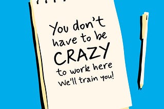 A image designed by the author (Shark in the Suit) of a notepad and pen. The notepad has a message; “You don’t have to be CRAZY to work here we’ll train you!”