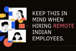 Things you need to keep in mind while hiring remote employees from India.