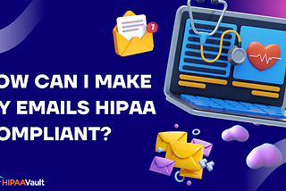 How Can I Make My Emails HIPAA Compliant?