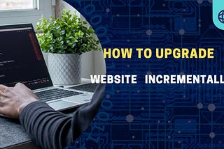 How to upgrade website incrementally