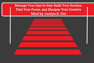 Summary of ‘Manage Your Day-to-Day: Build Your Routine, Find Your Focus, and Sharpen Your Creative…