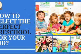 How To Select The Perfect Preschool For Your Kid?