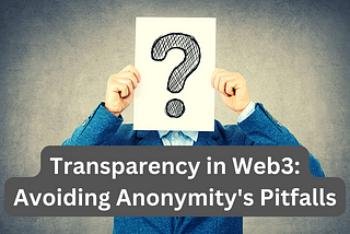 Transparency in Web3: Avoiding Anonymity’s Pitfalls