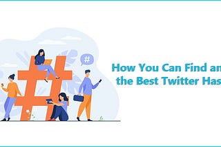 How You Can Find and Use the Best Twitter Hashtags