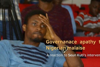 Governance apathy the Nigeria malaise - a reaction to Seun Kuti’s intervention.