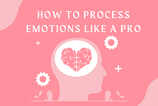 How to Process an Emotion like a Pro