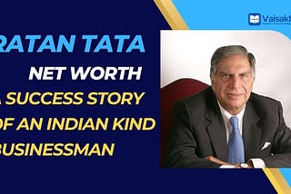 Ratan Tata Net Worth 2023: A Success Story of an Indian Kind Businessman