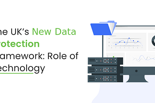 The UK’s New Data Protection Framework: Role Of Technology