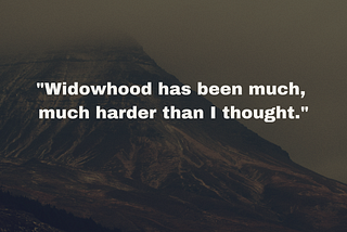 “Widowhood has been much, much harder than I thought.”