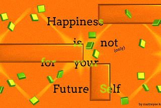 Happiness is not only for your Future-Self