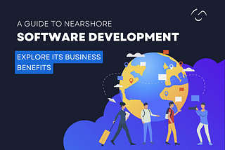 A Guide to Nearshore Software Development- Explore its Business Benefits