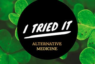 Graphic photo that says, I Tried It,  Alternative Medicine. The background is a green clover looking bush.