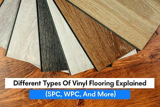 Different Types of Vinyl Flooring Explained (SPC, WPC, and more)