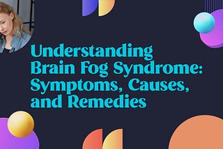 Understanding Brain Fog Syndrome: Symptoms, Causes, and Remedies
