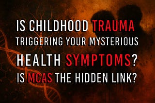 Is Childhood Trauma Triggering Your Mysterious Health Symptoms? Is MCAS the Hidden Link?
