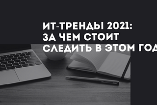 ИТ-тренды 2021: за чем стоит следить в этом году