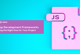 Web App Development Frameworks: Choosing the Right One for Your Project