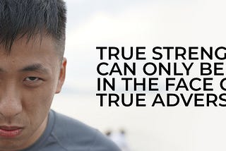 True strength can only be seen in the face of true adversity