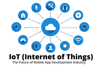 IoT (Internet of Things) - The Future Of Mobile App Development Industry