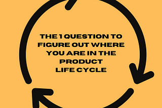 The 1 question to figure out where you are in the product life cycle