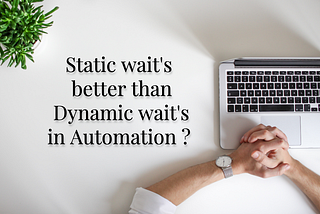 Static WAIT’s better than Dynamic WAIT’s in Automation ?