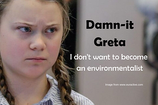 Damn-it Greta…I don’t want to be an environmentalist.