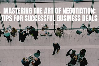 Mastering the Art of Negotiation: Tips for Successful Business Deals