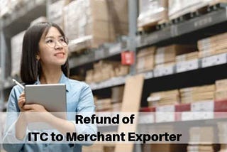 GST on supplies by Merchant Exporter and Refund to Merchant exporter