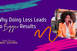 Why Doing Less Leads to Bigger Results