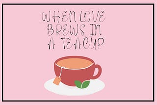When Love Brews in a Teacup