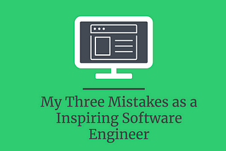 My Three Mistake as an Inspiring Software Engineer