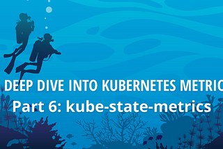 A Deep Dive into Kubernetes Metrics — Part 6: kube-state-metrics