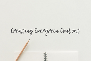 Creating Evergreen Content: How to Keep Your Content Relevant for Longer