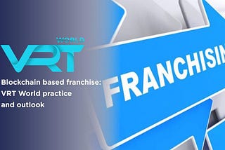 Blockchain based franchise: VRT World practice and outlook